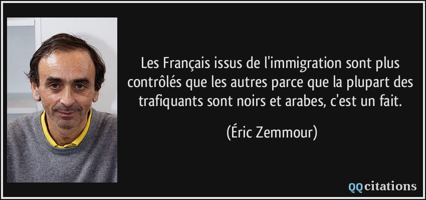 Les Français issus de l'immigration sont plus contrôlés que les autres parce que la plupart des trafiquants sont noirs et arabes, c'est un fait.  - Éric Zemmour