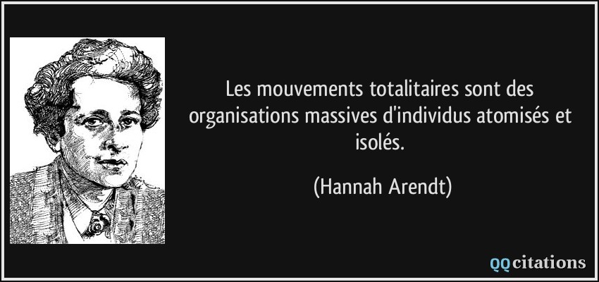 Les mouvements totalitaires sont des organisations massives d'individus atomisés et isolés.  - Hannah Arendt