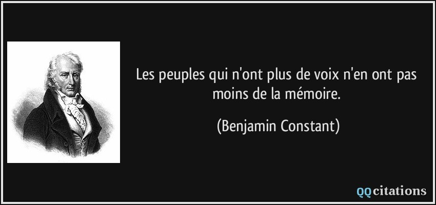 Les peuples qui n'ont plus de voix n'en ont pas moins de la mémoire.  - Benjamin Constant
