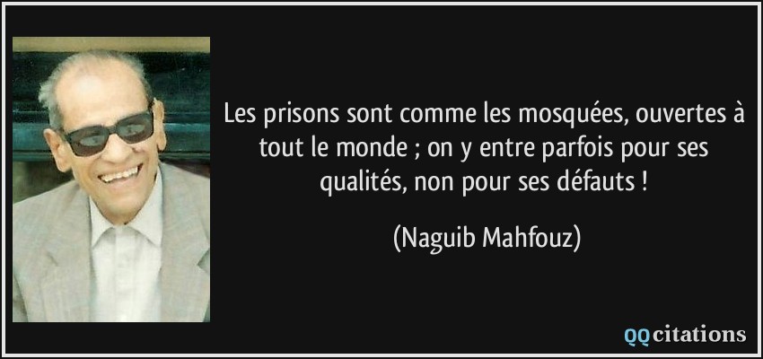 Les prisons sont comme les mosquées, ouvertes à tout le monde ; on y entre parfois pour ses qualités, non pour ses défauts !  - Naguib Mahfouz