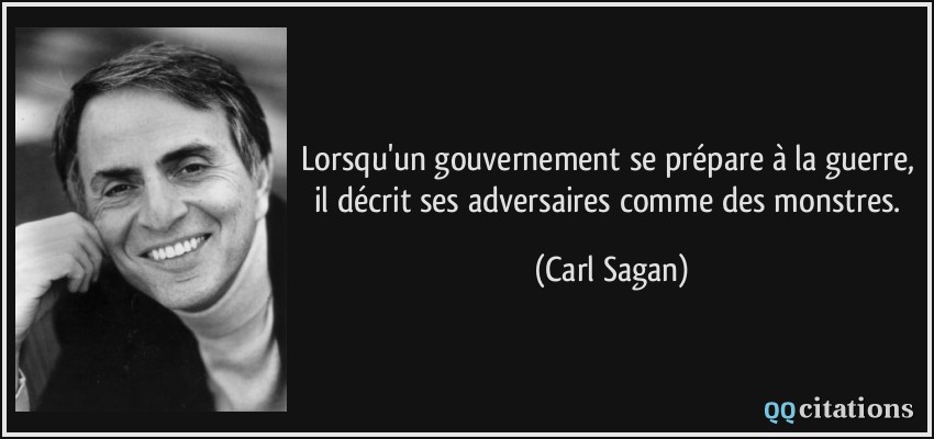 Lorsqu'un gouvernement se prépare à la guerre, il décrit ses adversaires comme des monstres.  - Carl Sagan
