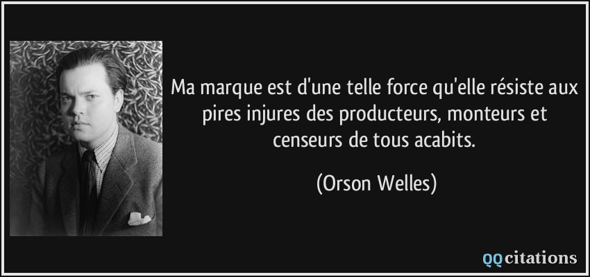 Ma marque est d'une telle force qu'elle résiste aux pires injures des producteurs, monteurs et censeurs de tous acabits.  - Orson Welles