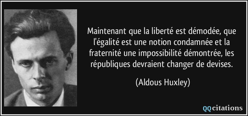 Maintenant que la liberté est démodée, que l'égalité est une notion condamnée et la fraternité une impossibilité démontrée, les républiques devraient changer de devises.  - Aldous Huxley