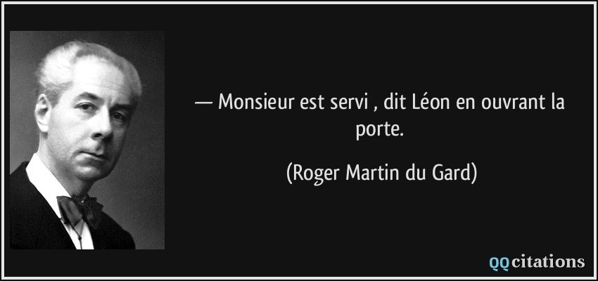 — Monsieur est servi , dit Léon en ouvrant la porte.  - Roger Martin du Gard