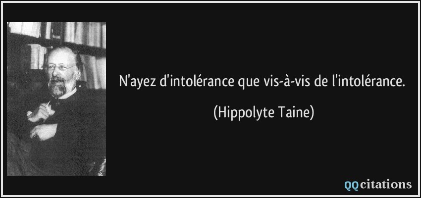 N'ayez d'intolérance que vis-à-vis de l'intolérance.  - Hippolyte Taine