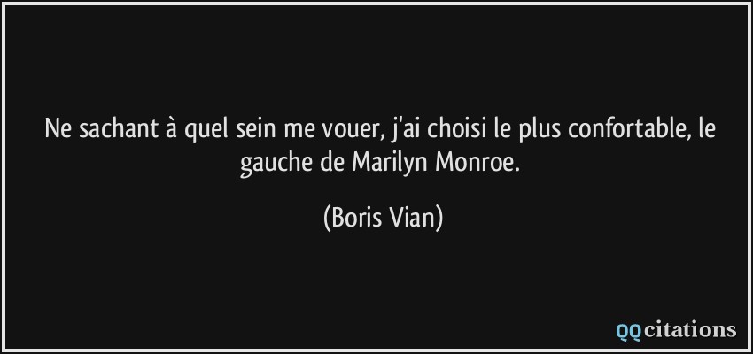 Ne sachant à quel sein me vouer, j'ai choisi le plus confortable, le gauche de Marilyn Monroe.  - Boris Vian