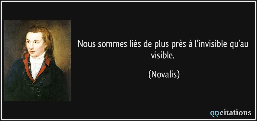 Nous sommes liés de plus près à l'invisible qu'au visible.  - Novalis