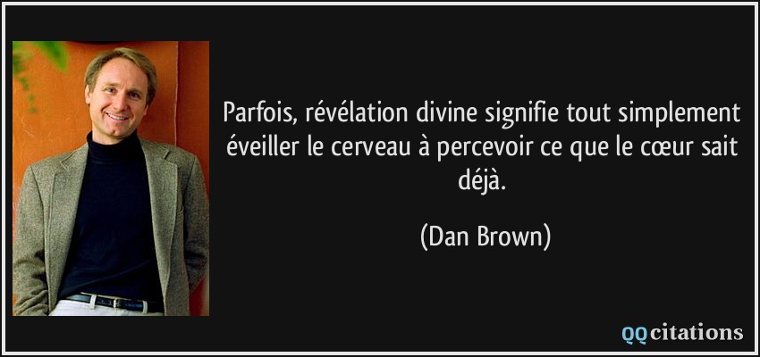 Parfois, révélation divine signifie tout simplement éveiller le cerveau à percevoir ce que le cœur sait déjà.  - Dan Brown
