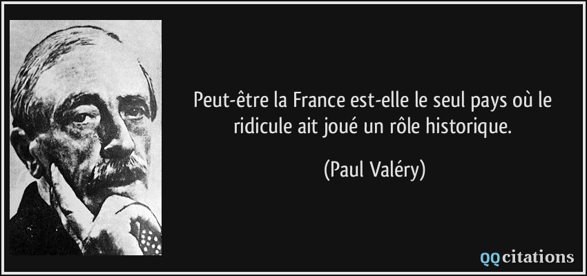 Peut-être la France est-elle le seul pays où le ridicule ait joué un rôle historique.  - Paul Valéry