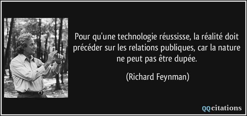 Pour qu'une technologie réussisse, la réalité doit précéder sur les relations publiques, car la nature ne peut pas être dupée.  - Richard Feynman