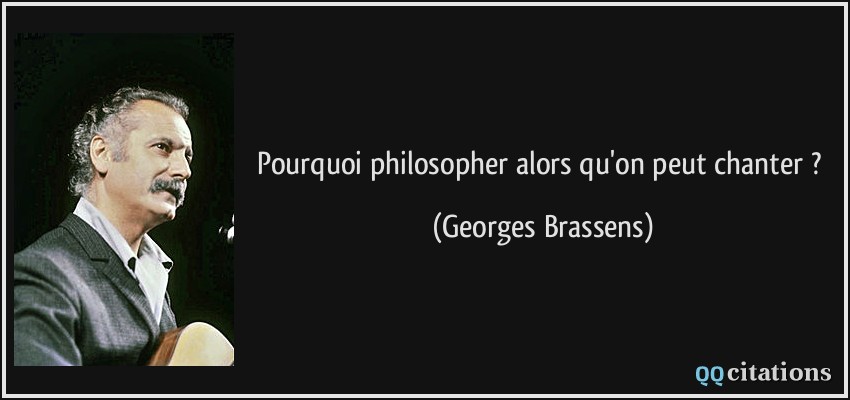 Pourquoi philosopher alors qu'on peut chanter ?  - Georges Brassens