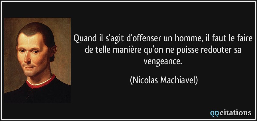 Quand il s'agit d'offenser un homme, il faut le faire de telle manière qu'on ne puisse redouter sa vengeance.  - Nicolas Machiavel