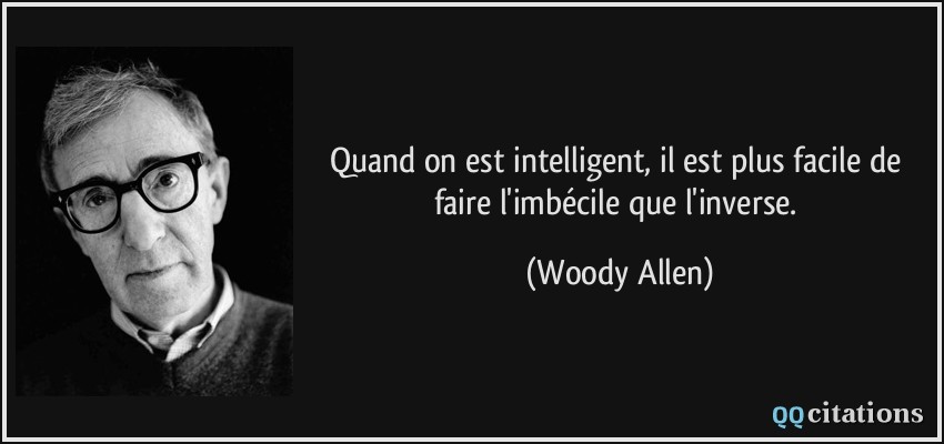 Quand on est intelligent, il est plus facile de faire l'imbécile que l'inverse.  - Woody Allen
