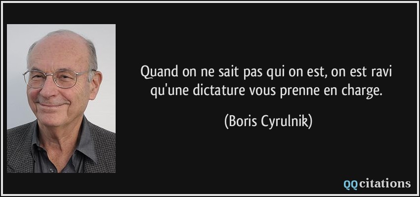 Quand on ne sait pas qui on est, on est ravi qu'une dictature vous prenne en charge.  - Boris Cyrulnik