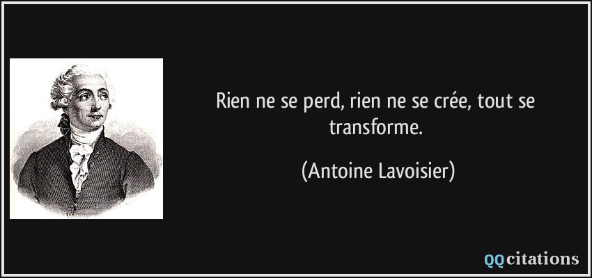 Rien ne se perd, rien ne se crée, tout se transforme.  - Antoine Lavoisier