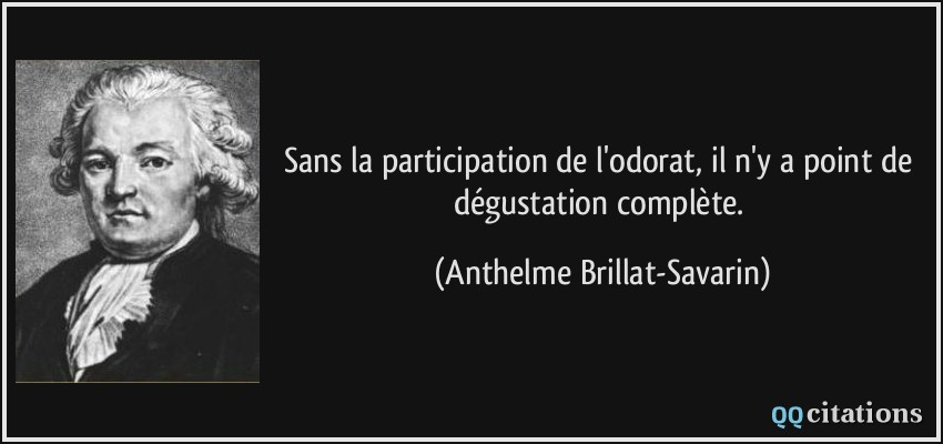 Sans la participation de l'odorat, il n'y a point de dégustation complète.  - Anthelme Brillat-Savarin