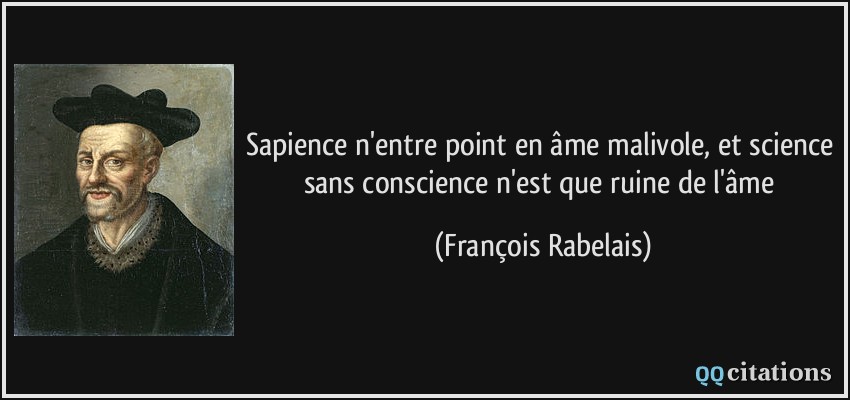 Sapience n'entre point en âme malivole, et science sans conscience n'est que ruine de l'âme  - François Rabelais