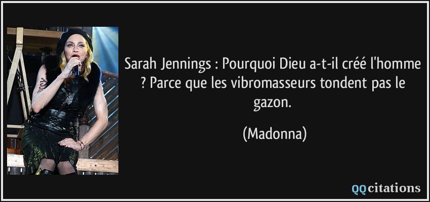 Sarah Jennings : Pourquoi Dieu a-t-il créé l'homme ? Parce que les vibromasseurs tondent pas le gazon.  - Madonna