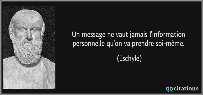 Un message ne vaut jamais l'information personnelle qu'on va prendre soi-même.  - Eschyle