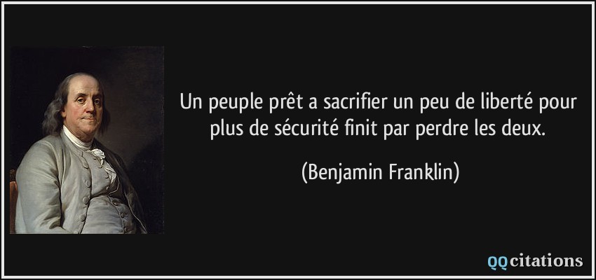 Un peuple prêt a sacrifier un peu de liberté pour plus de sécurité finit par perdre les deux.  - Benjamin Franklin
