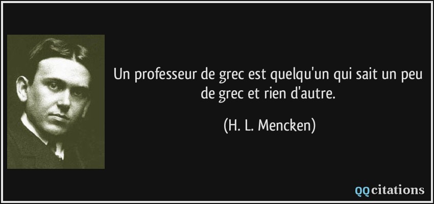 Un professeur de grec est quelqu'un qui sait un peu de grec et rien d'autre.  - H. L. Mencken