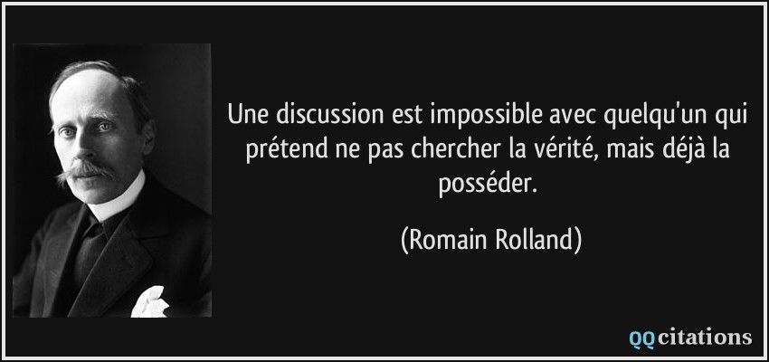 Une discussion est impossible avec quelqu'un qui prétend ne pas chercher la vérité, mais déjà la posséder.  - Romain Rolland