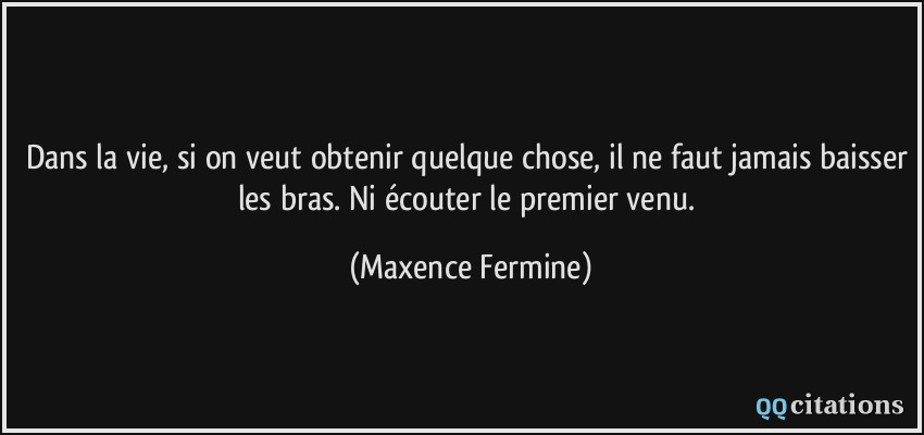 http://qqcitations.com/images-citations/quote-dans-la-vie-si-on-veut-obtenir-quelque-chose-il-ne-faut-jamais-baisser-les-bras-ni-ecouter-le-maxence-fermine-106212.jpg