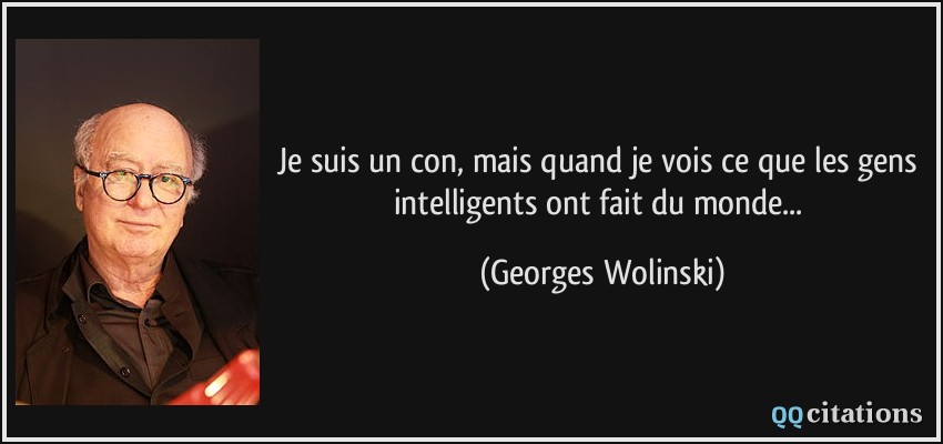 quote-je-suis-un-con-mais-quand-je-vois-ce-que-les-gens-intelligents-ont-fait-du-monde-georges-wolinski-120256.jpg