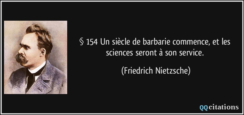 § 154 Un siècle de barbarie commence, et les sciences seront à son service.  - Friedrich Nietzsche