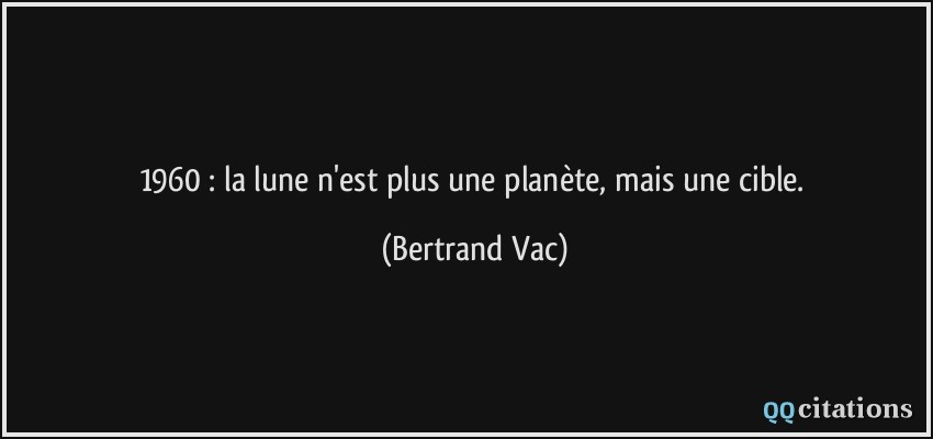1960 : la lune n'est plus une planète, mais une cible.  - Bertrand Vac
