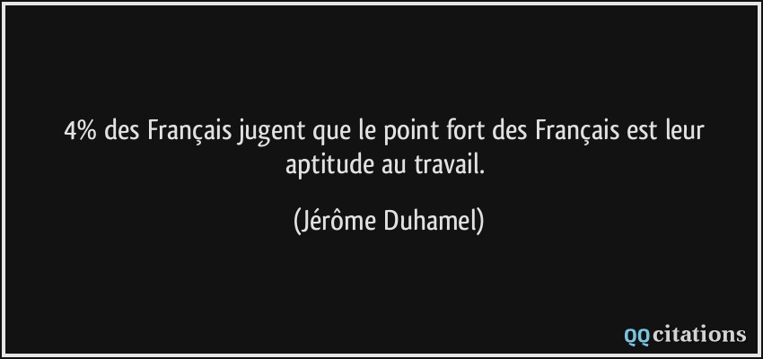 4% des Français jugent que le point fort des Français est leur aptitude au travail.  - Jérôme Duhamel