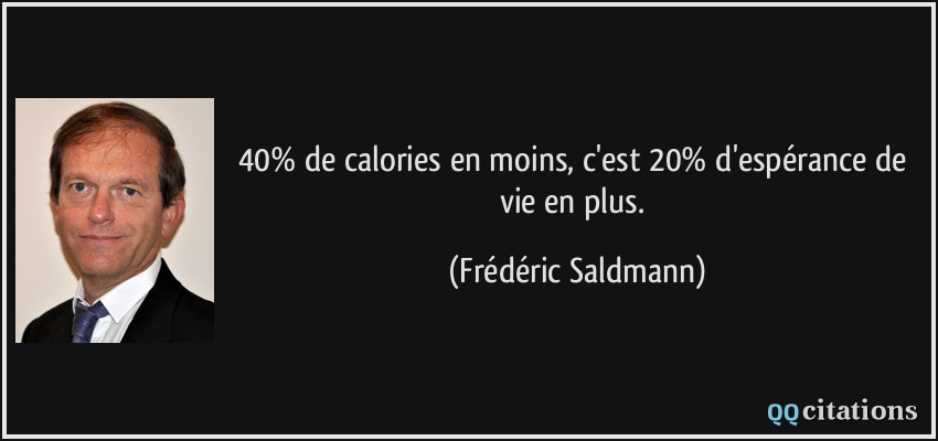 40% de calories en moins, c'est 20% d'espérance de vie en plus.  - Frédéric Saldmann