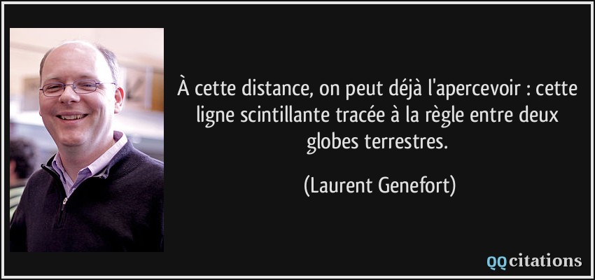 À cette distance, on peut déjà l'apercevoir : cette ligne scintillante tracée à la règle entre deux globes terrestres.  - Laurent Genefort