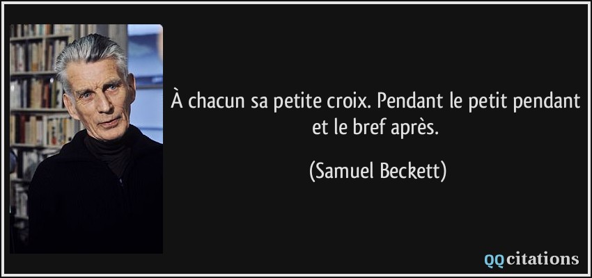 À chacun sa petite croix. Pendant le petit pendant et le bref après.  - Samuel Beckett