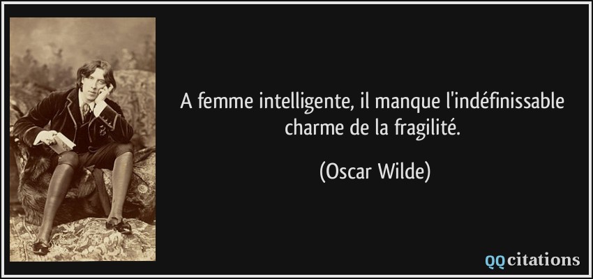 A femme intelligente, il manque l'indéfinissable charme de la fragilité.  - Oscar Wilde