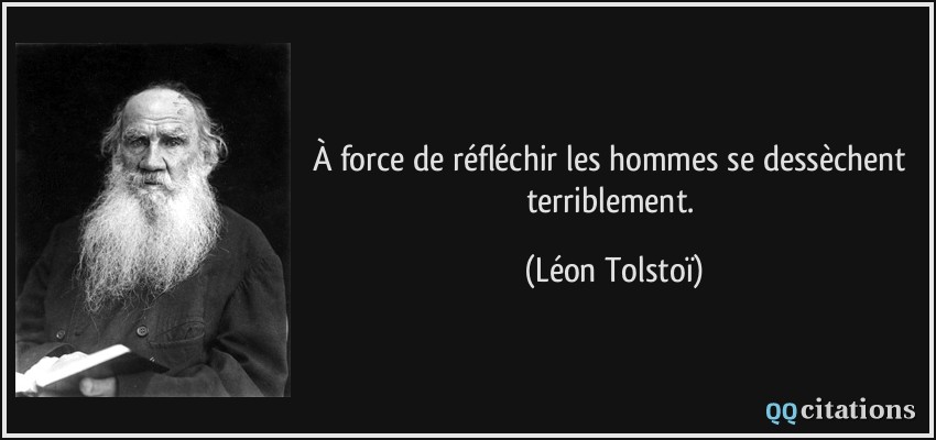 À force de réfléchir les hommes se dessèchent terriblement.  - Léon Tolstoï