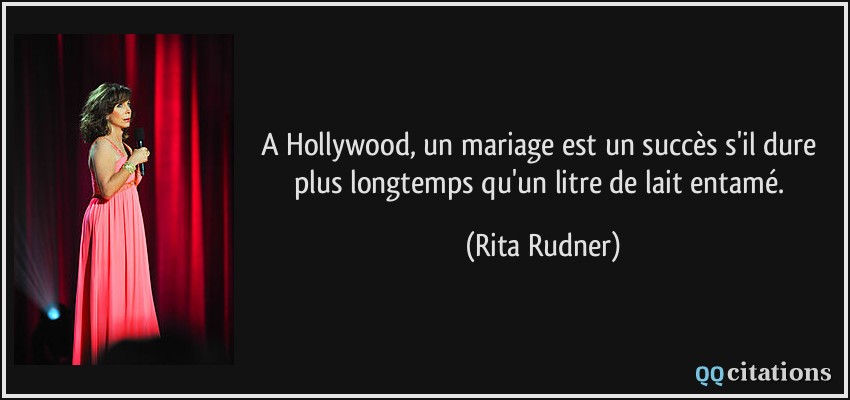 A Hollywood, un mariage est un succès s'il dure plus longtemps qu'un litre de lait entamé.  - Rita Rudner