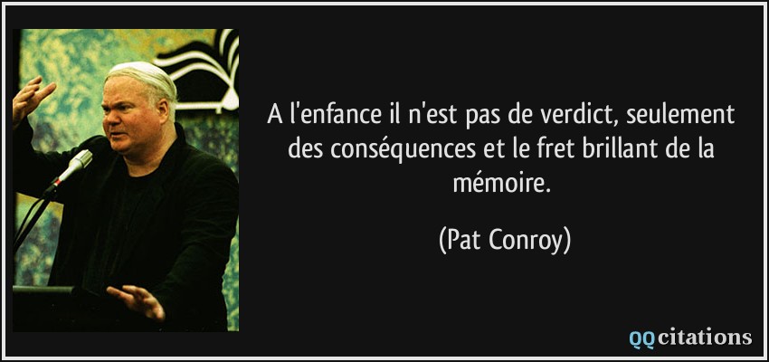 A l'enfance il n'est pas de verdict, seulement des conséquences et le fret brillant de la mémoire.  - Pat Conroy