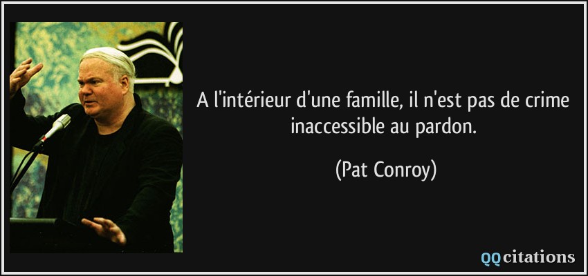 A l'intérieur d'une famille, il n'est pas de crime inaccessible au pardon.  - Pat Conroy
