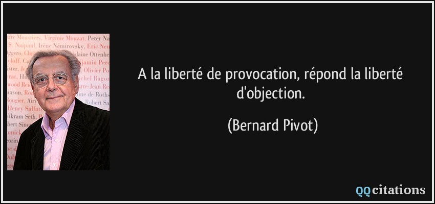 A la liberté de provocation, répond la liberté d'objection.  - Bernard Pivot