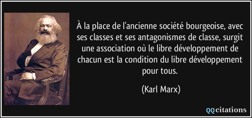 À la place de l'ancienne société bourgeoise, avec ses classes et ses antagonismes de classe, surgit une association où le libre développement de chacun est la condition du libre développement pour tous.  - Karl Marx