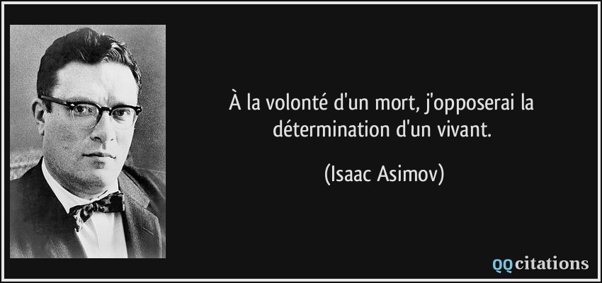 À la volonté d'un mort, j'opposerai la détermination d'un vivant.  - Isaac Asimov