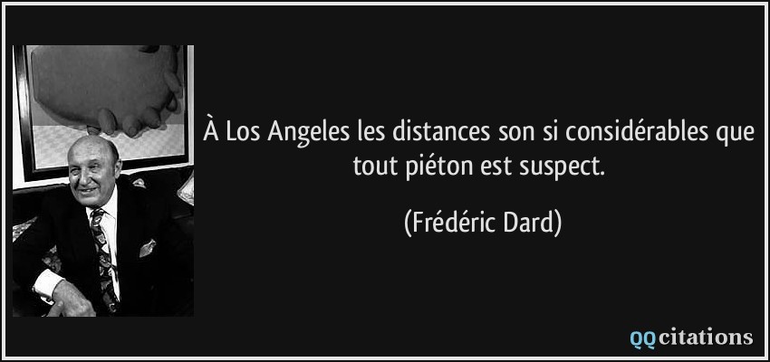 À Los Angeles les distances son si considérables que tout piéton est suspect.  - Frédéric Dard
