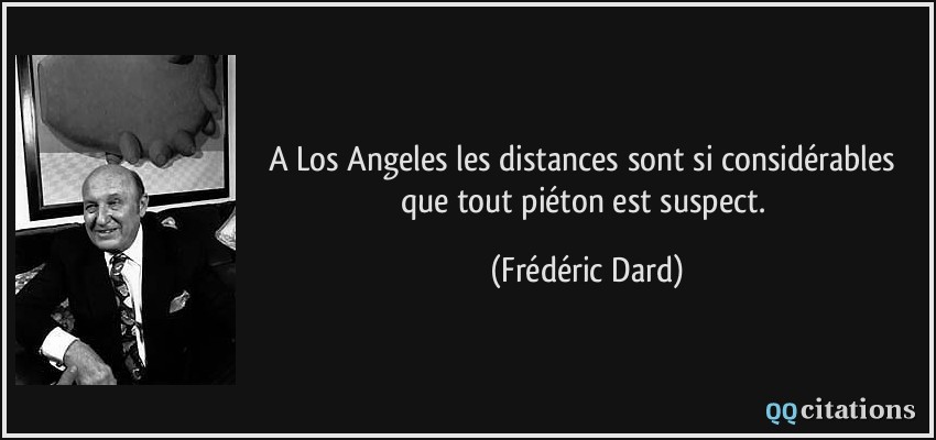A Los Angeles les distances sont si considérables que tout piéton est suspect.  - Frédéric Dard