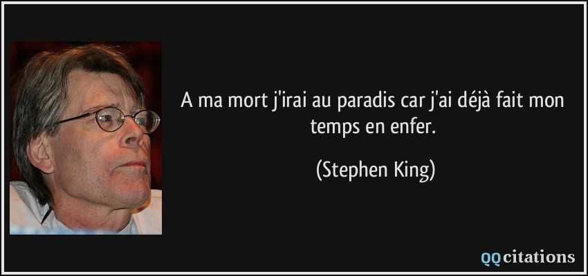 A ma mort j'irai au paradis car j'ai déjà fait mon temps en enfer.  - Stephen King