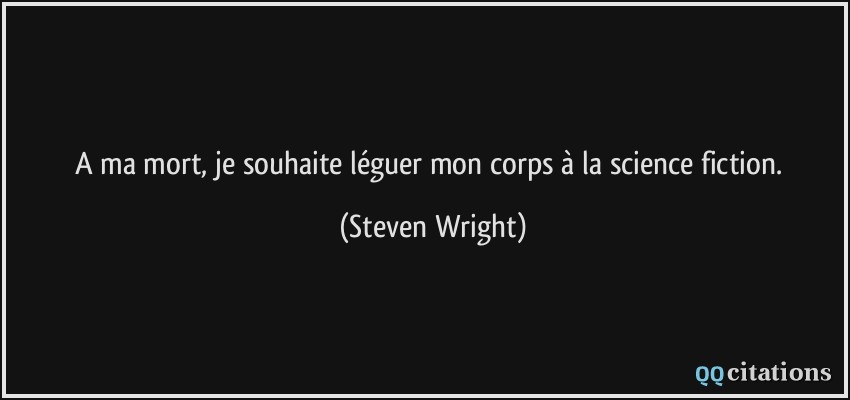 A ma mort, je souhaite léguer mon corps à la science fiction.  - Steven Wright