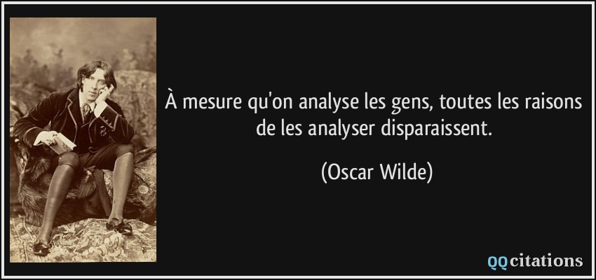 À mesure qu'on analyse les gens, toutes les raisons de les analyser disparaissent.  - Oscar Wilde