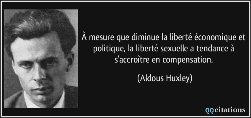 À mesure que diminue la liberté économique et politique, la liberté sexuelle a tendance à s'accroître en compensation.  - Aldous Huxley