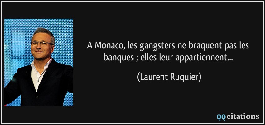 A Monaco, les gangsters ne braquent pas les banques ; elles leur appartiennent...  - Laurent Ruquier