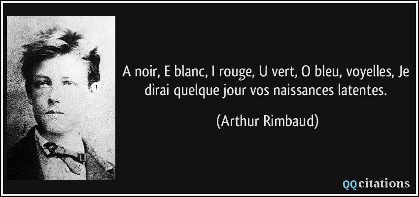 A noir, E blanc, I rouge, U vert, O bleu, voyelles, Je dirai quelque jour vos naissances latentes.  - Arthur Rimbaud